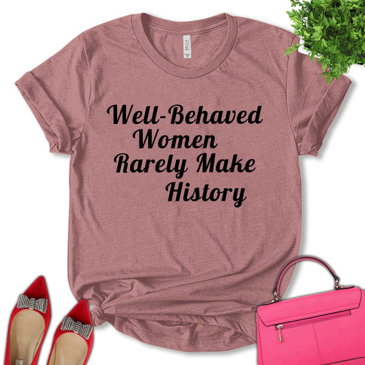 Well Behaved Women Rarely Make History Shirt, Feminist Shirt, Empower Women Shirt, Woman Power Shirt, Inspirational T-shirt, Women's Day Shirt, Unisex T-shirt