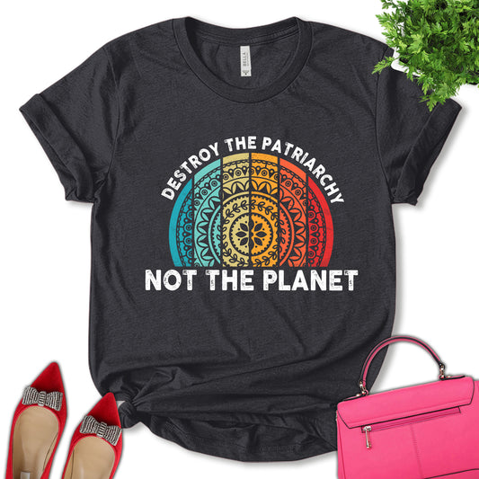 Destroy The Patriarchy Not The Planet Shirt, Women Support Shirt, Feminist Shirt, Empower Women Shirt, Women's Day Shirt, Pro Choice Shirt, Unisex T-shirt