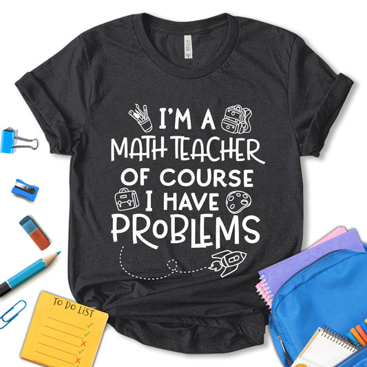 I'm A Math Teacher Of Course I Have Problems Shirt, Back To School Shirt, 1st Day of School Shirt, Teacher Shirt, Math Teacher Shirt, School Shirt, Gift For Teacher, Unisex T-shirt