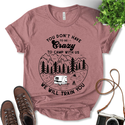You Don't Have To Be Crazy To Camp With Us We Will Train You Shirt, Camping Shirt, Glamping Shirt, Fun Camping Shirt, Nature Lover, Camping Lover Shirt, Outdoor Shirt, Gift For Camper, Unisex T-Shirt