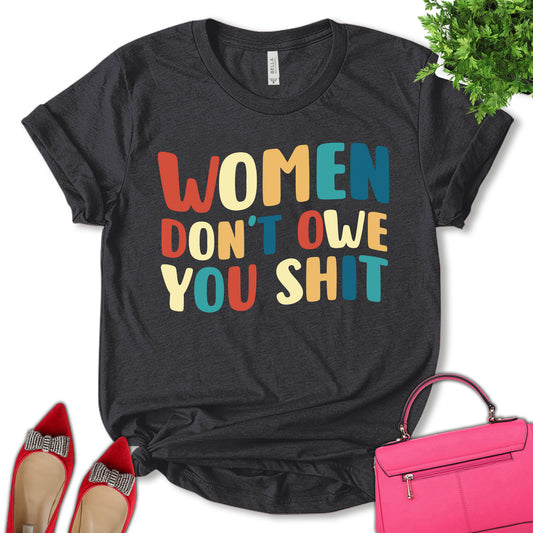 Women Don't Owe You Shit Shirt, Women Rights Shirt, Women Support Shirt, Feminist Shirt, Empower Women Shirt, Girl Power Shirt, Pro Choice Shirt, Women's Day Shirt, Unisex T-shirt