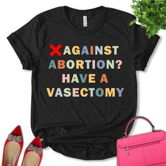 Against Abortion Have A Vasectomy Shirt, Roe V Wade Shirt, Abortion Rights Shirt, Reproductive Rights Shirt, Feminist Shirt, Empower Women Shirt, Pro Choice Shirt, Unisex T-shirt