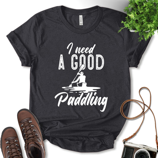 I Need A Good Paddling Shirt, Funny Kayaking Shirt, Lake Camping Shirt, Funny Fishing Shirt, Nature Lover, Adventure Lover Gift, Unisex T-Shirt