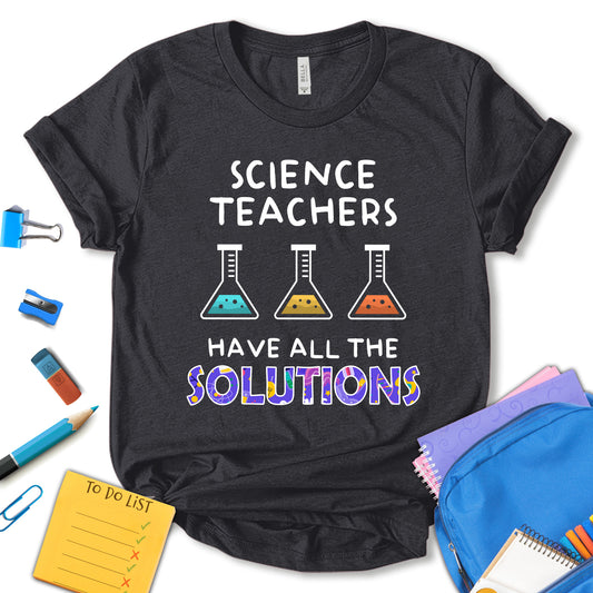 Science Teachers Have All The Solutions Shirt, Science Teacher Shirt, Science Lover Shirt, Science Shirt, Teacher Motivational Shirt, Gift For Teacher, Unisex T-shirt
