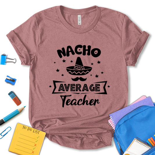 Nacho Average Teacher Shirt, Teacher Appreciation Shirt, Funny Teacher Shirt, Nacho Teacher Shirt, School Shirt, Fiesta Shirt, Gift For Teacher, Unisex T-shirt