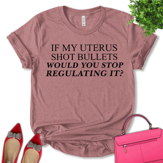 If My Uterus Shot Bullets Would You Stop Regulating It Shirt, Uterus Shirt, Abortion Rights Shirt, Women Rights Shirt, Feminist Shirt, Empower Women Shirt, Pro Choice Shirt, Unisex T-shirt