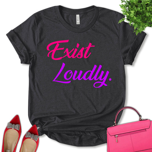 Exist Loudly Shirt, Equality Shirt, Strong Women Shirt, Women Rights Shirt, Feminist Shirt, Empower Women Shirt, Motivation Shirt, Pro Choice Shirt, Women's Day Shirt, Unisex T-shirt