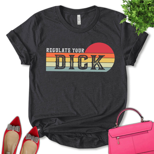 Regulate Your Dick Shirt, Reproductive Rights Shirt, Social Justice Shirt, Roe V Wade Shirt, Feminist Shirt, Empower Women Shirt, Motivation Shirt, Pro Choice Shirt, Women's Day Shirt, Unisex T-shirt