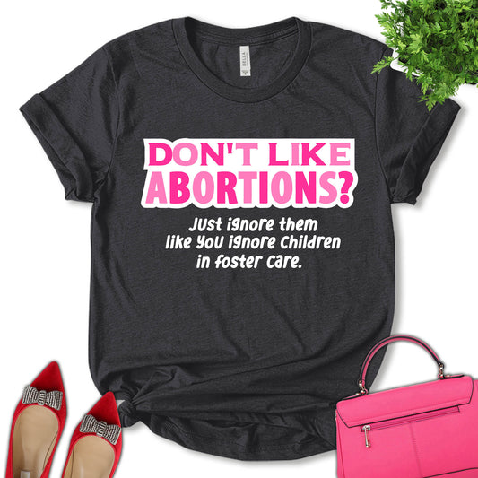 Don't Like Abortions? Just Ignore Them Like You Ignore Children In Foster Care Shirt, Women Rights Shirt, Feminist Shirt, Empower Women Shirt, Pro Choice Shirt, Unisex T-shirt