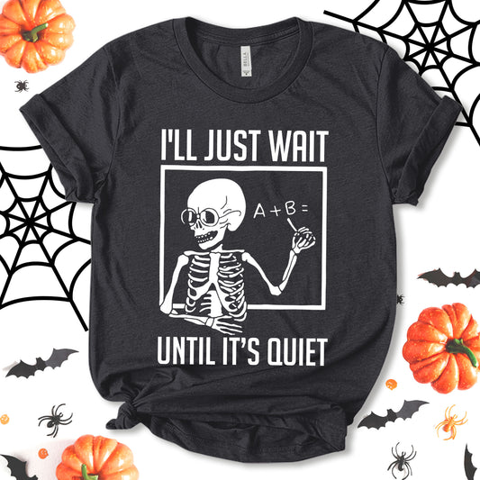 I'll Just Wait Until It's Quiet Shirt, Funny Halloween Shirt, Skeleton Teacher Shirt, Halloween Skeleton Costume, Halloween Spooky Shirt, Party Shirt, Fall Shirt, Holiday Shirt, Unisex T-shirt