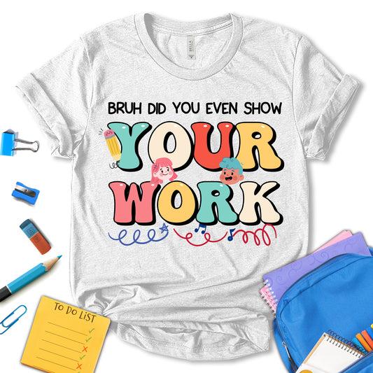 Bruh Did You Even Show Your Work Shirt, School Shirt, Cute Teacher Shirt, Teacher Shirts, Teacher Motivational Shirt, Gift For Teacher, Unisex T-shirt