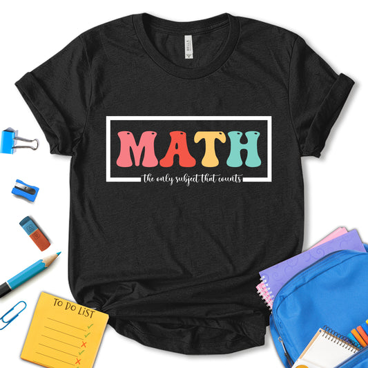 Math The Only Subject That Counts Shirt, School Shirt, Math Shirt, Mathematics Shirt, Teacher Shirt, Teacher Appreciation Shirt, Gift For Teacher, Unisex T-shirt